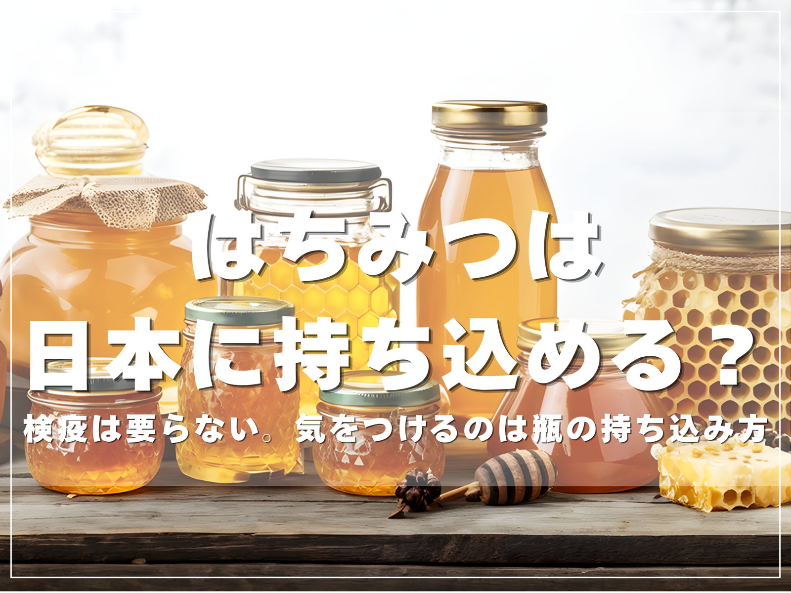 はちみつは日本に持ち込める？検疫は要らない。気をつけるのは瓶の持ち込み方【2026年版】